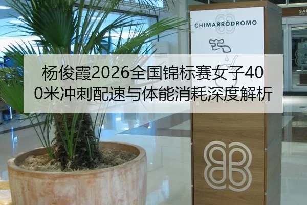 杨俊霞2026全国锦标赛女子400米冲刺配速与体能消耗深度解析